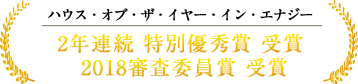 ハウス・オブ・ザ・イヤー・イン・エナジー 2年連続 特別優秀賞 受賞 2018審査委員賞 受賞